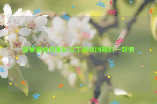 致家委会的家长义工叔叔阿姨们一封信