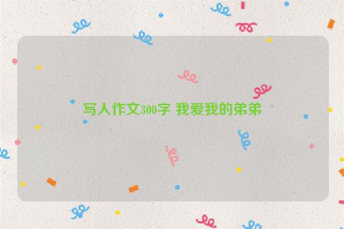 写人作文300字 我爱我的弟弟