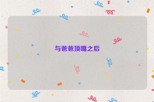 与爸爸顶嘴之后