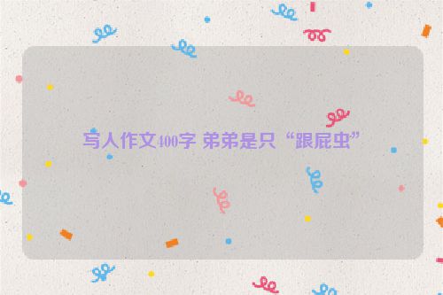 写人作文400字 弟弟是只“跟屁虫”