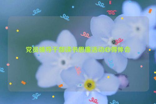 党员领导干部读书思廉活动心得体会