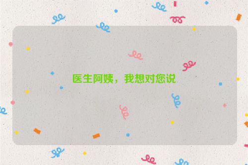 医生阿姨，我想对您说