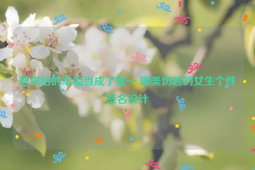 把你给的幸福当成了唯一 唯美伤感的女生个性签名设计