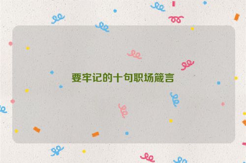 要牢记的十句职场箴言