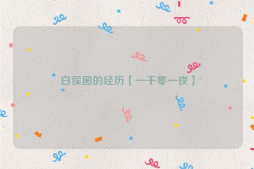 白侯图的经历【一千零一夜】