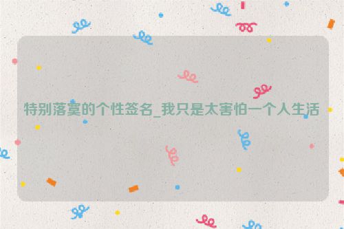 特别落寞的个性签名_我只是太害怕一个人生活