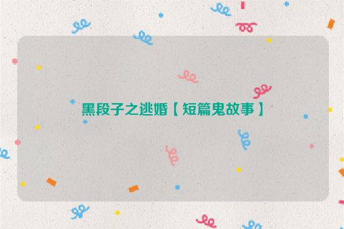 黑段子之逃婚【短篇鬼故事】