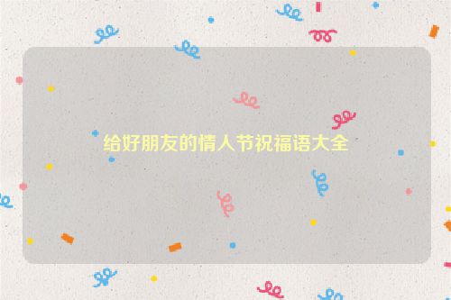给好朋友的情人节祝福语大全