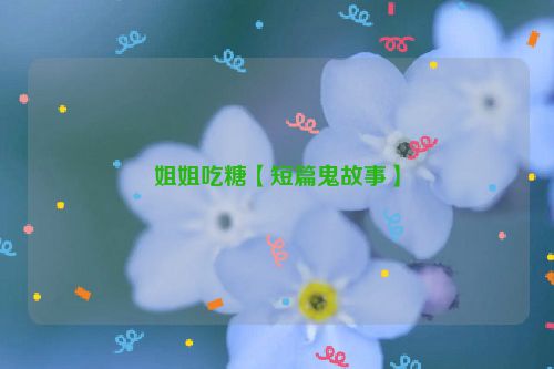 姐姐吃糖【短篇鬼故事】