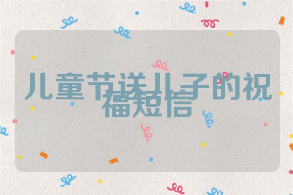 儿童节送儿子的祝福短信