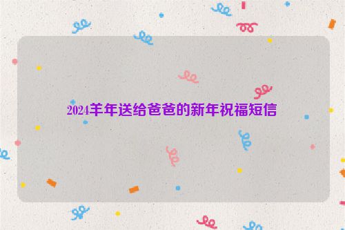 2024羊年送给爸爸的新年祝福短信