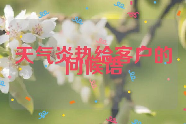 天气炎热给客户的问候语