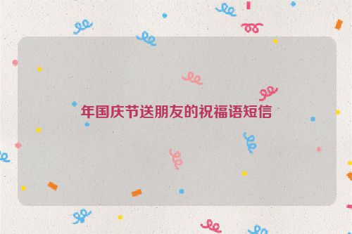 年国庆节送朋友的祝福语短信