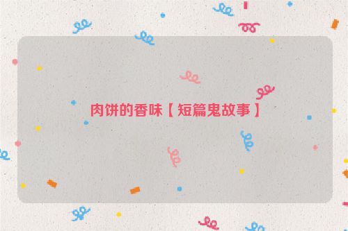 肉饼的香味【短篇鬼故事】