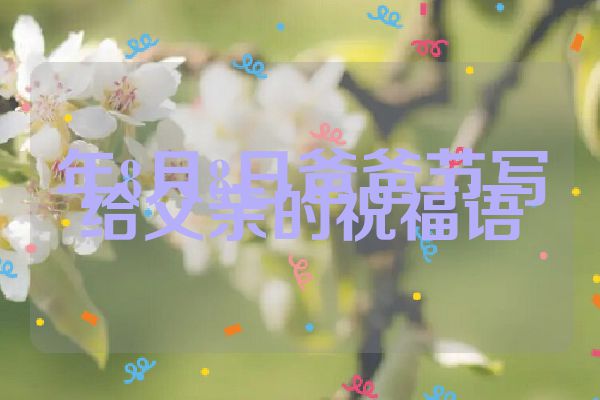 年8月8日爸爸节写给父亲的祝福语