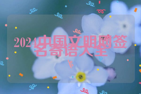 2024中国文明网签名寄语大全