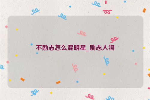 不励志怎么混明星_励志人物