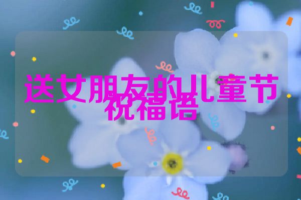 送女朋友的儿童节祝福语