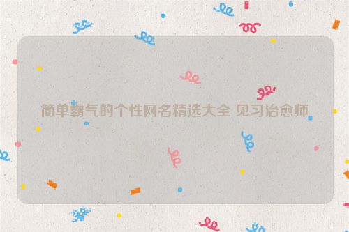简单霸气的个性网名精选大全 见习治愈师