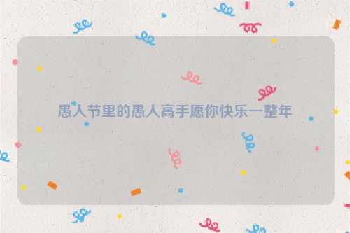 愚人节里的愚人高手愿你快乐一整年