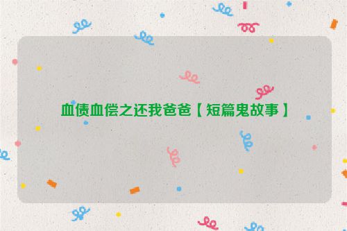 血债血偿之还我爸爸【短篇鬼故事】