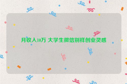 月收入10万 大学生微信别样创业灵感