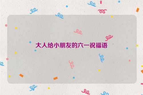 大人给小朋友的六一祝福语
