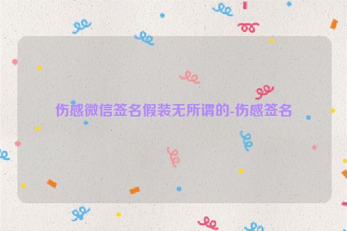 伤感微信签名假装无所谓的-伤感签名