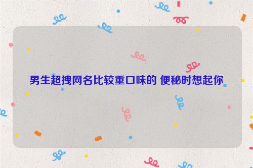 男生超拽网名比较重口味的 便秘时想起你