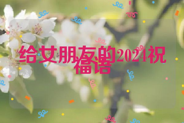 给女朋友的2024祝福语