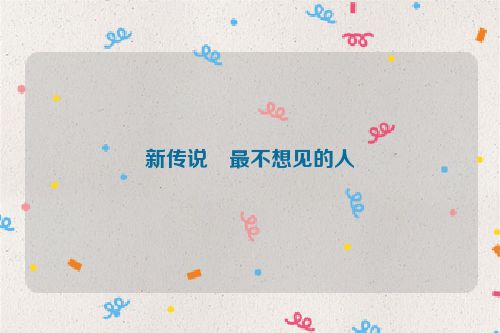 新传说・最不想见的人