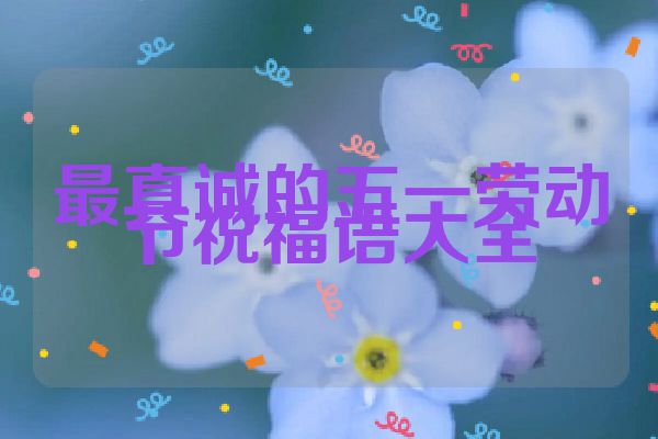 最真诚的五一劳动节祝福语大全