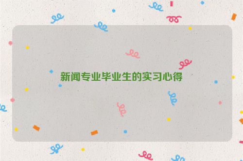 新闻专业毕业生的实习心得