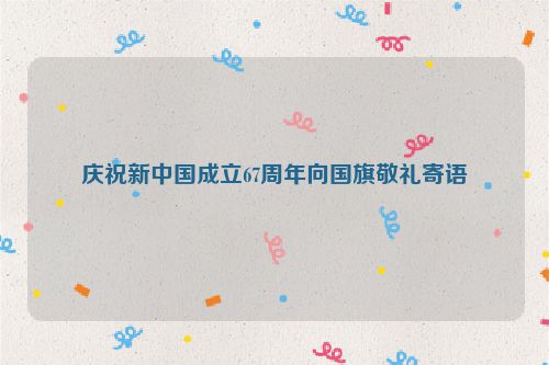 庆祝新中国成立67周年向国旗敬礼寄语