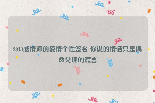 2013感情深的爱情个性签名 你说的情话只是偶然兑现的谎言