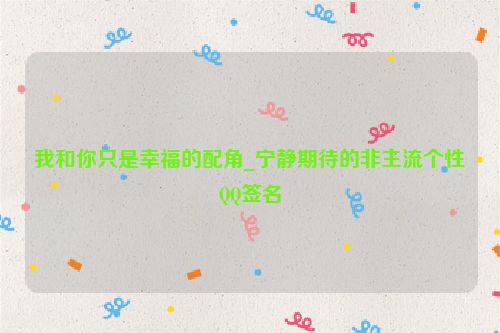 我和你只是幸福的配角_宁静期待的非主流个性QQ签名