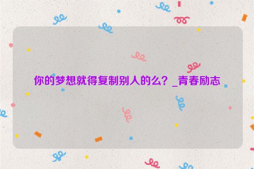 你的梦想就得复制别人的么？_青春励志