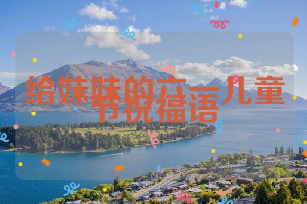 给妹妹的六一儿童节祝福语