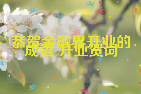 恭贺金融界开业的成语 开业贺词