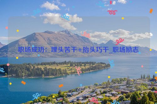 职场成功：埋头苦干+抬头巧干_职场励志