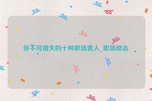 你不可错失的十种职场贵人_职场励志