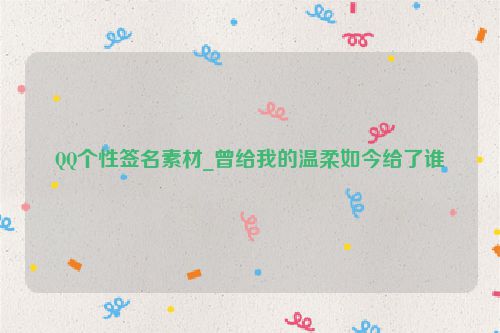 QQ个性签名素材_曾给我的温柔如今给了谁