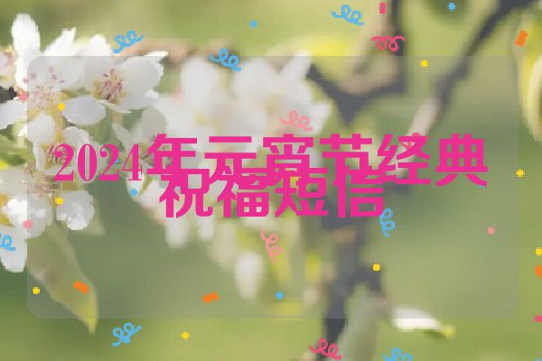 2024年元宵节经典祝福短信