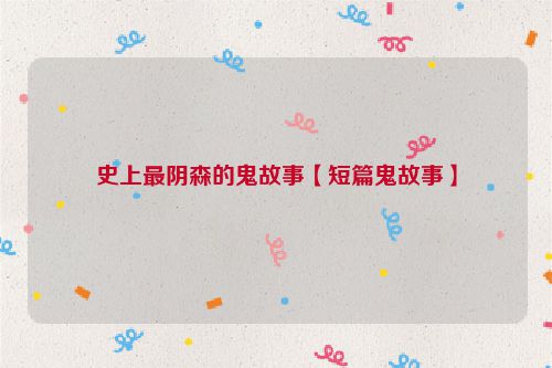 史上最阴森的鬼故事【短篇鬼故事】