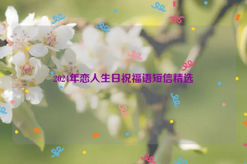 2024年恋人生日祝福语短信精选