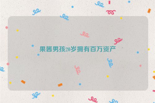 果酱男孩20岁拥有百万资产