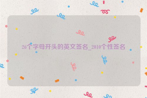 26个字母开头的英文签名_2010个性签名