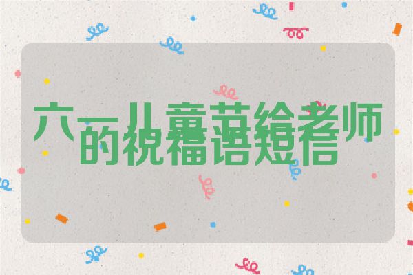 六一儿童节给老师的祝福语短信