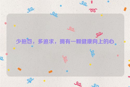 少抱怨，多追求，拥有一颗健康向上的心