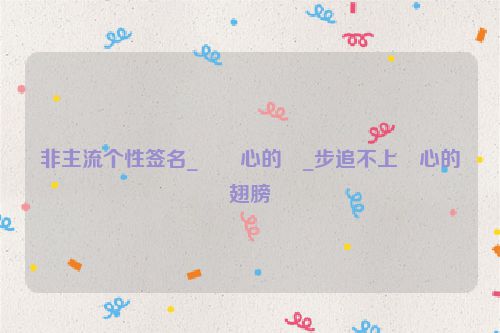 非主流个性签名_��心的�_步追不上�心的翅膀